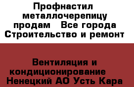 Профнастил, металлочерепицу продам - Все города Строительство и ремонт » Вентиляция и кондиционирование   . Ненецкий АО,Усть-Кара п.